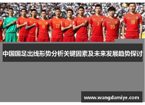 中国国足出线形势分析关键因素及未来发展趋势探讨