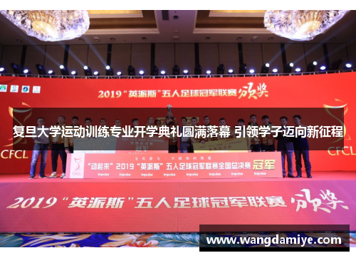 复旦大学运动训练专业开学典礼圆满落幕 引领学子迈向新征程