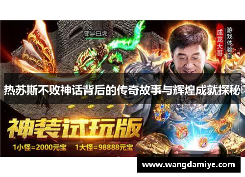 热苏斯不败神话背后的传奇故事与辉煌成就探秘
