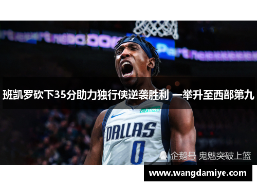 班凯罗砍下35分助力独行侠逆袭胜利 一举升至西部第九