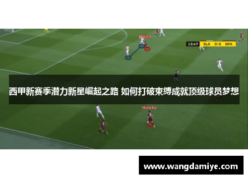 西甲新赛季潜力新星崛起之路 如何打破束缚成就顶级球员梦想