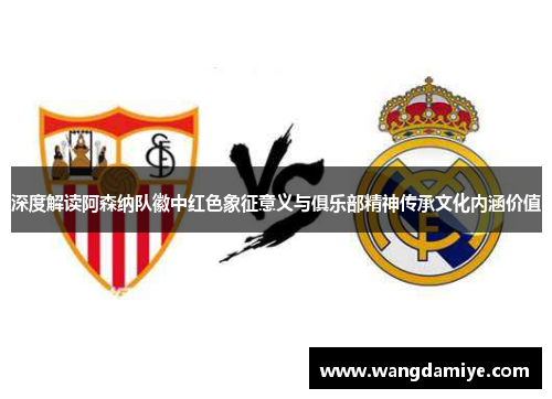 深度解读阿森纳队徽中红色象征意义与俱乐部精神传承文化内涵价值